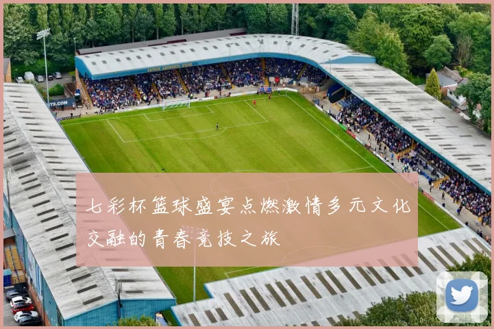 七彩杯篮球盛宴点燃激情多元文化交融的青春竞技之旅