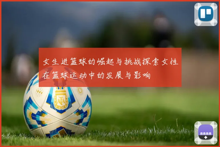 女生进篮球的崛起与挑战探索女性在篮球运动中的发展与影响