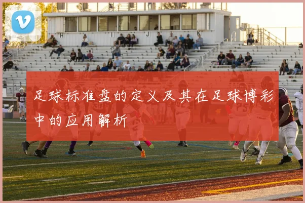 足球标准盘的定义及其在足球博彩中的应用解析
