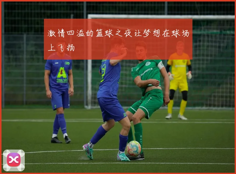 激情四溢的篮球之夜让梦想在球场上飞扬