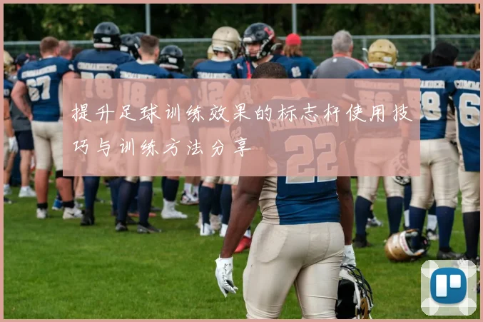 提升足球训练效果的标志杆使用技巧与训练方法分享