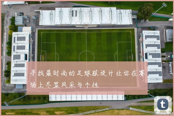 寻找最时尚的足球服设计让你在赛场上尽显风采与个性