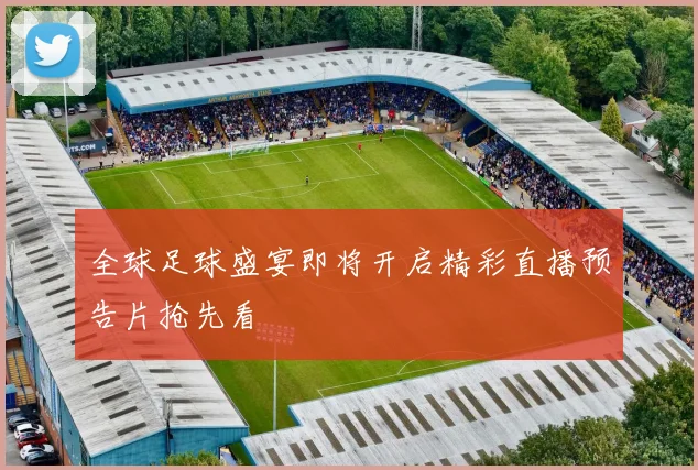 全球足球盛宴即将开启精彩直播预告片抢先看
